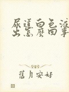 尿道白色液体流出怎么回事