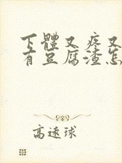 下体又疼又痒还有豆腐渣怎么办