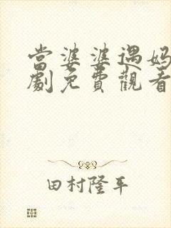 当婆婆遇妈电视剧免费观看全集