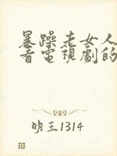 暴躁老女人免费看电视剧的软件