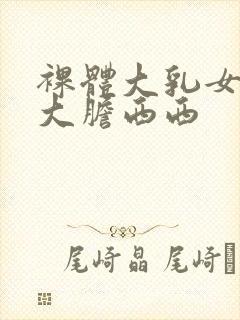 裸体大乳女做爰大胆西西