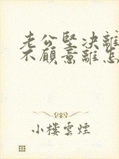 老公坚决离婚我不愿意离怎样挽救