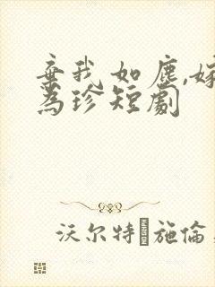 弃我如尘,嫁你为珍短剧