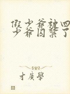 假少爷被四个真少爷囚禁了最新章节