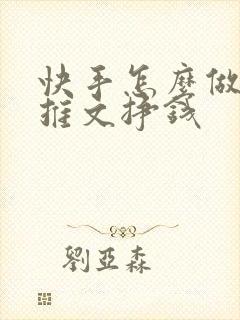 快手怎么做小说推文挣钱