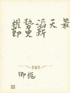 权势滔天最新章节更新