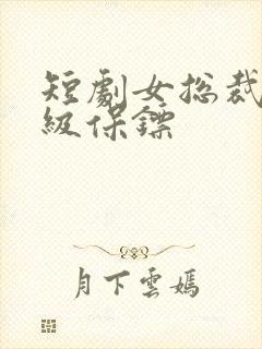 短剧女总裁的神级保镖