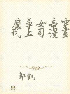 魔尊女帝穿越成我上司漫画免费阅读