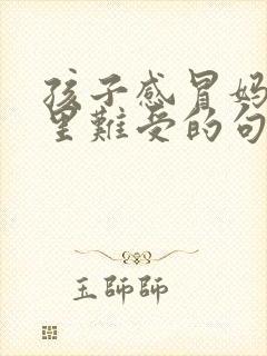 孩子感冒妈妈心里难受的句子