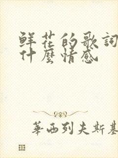 鲜花的歌词表达什么情感