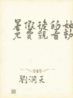 暑假后的她全集免费观看动漫