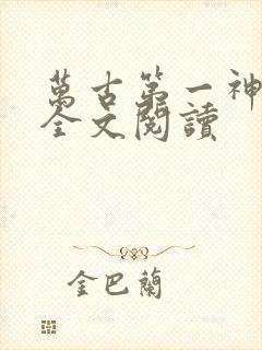 万古第一神在线全文阅读