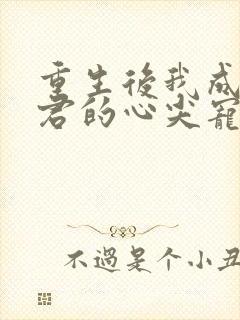 重生后我成了暴君的心尖宠