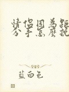 情侣因为距离远分手怎么挽回复合