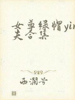 女尊绿帽yin夫合集