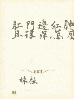 肛门边红肿,而且很痒,怎么回事