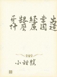 牙龈经常出血是什么原因造成的封面