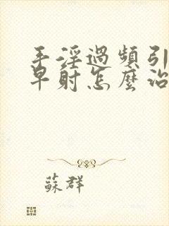 手淫过频引起的早射怎么治