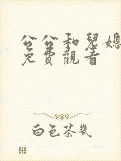 公公和儿媳在线免费观看