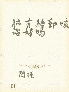 肺有结节咳嗽能治好吗