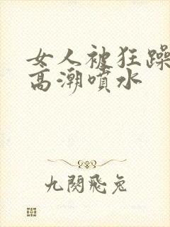 女人被狂躁g点高潮喷水