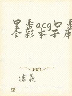 里番acg口番全彩本子库app