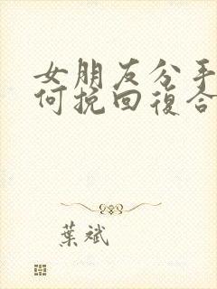 女朋友分手后如何挽回复合