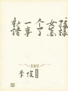 对一个女孩子做错事了怎样挽回呢