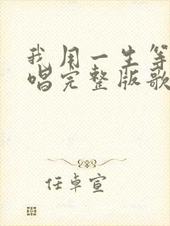 我用一生等你原唱完整版歌词