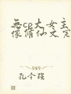 无cp大女主群像修仙文完结