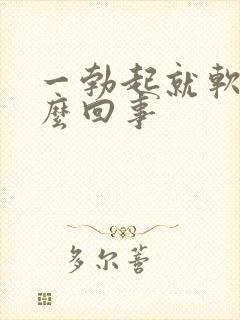 一勃起就软了怎么回事