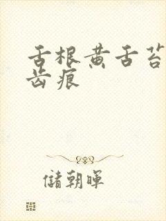 舌根黄舌苔白有齿痕