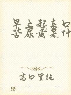 早上起来口干口苦尿黄是什么问题