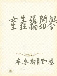 女生张开腿让男生狂捅30分钟