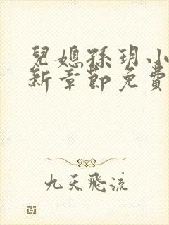 儿媳孙玥小说最新章节免费阅读