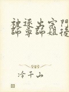 被逐出宗门后,师尊师姐后悔终生全本