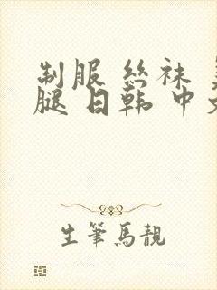 制服 丝袜 美腿 日韩 中文字幕