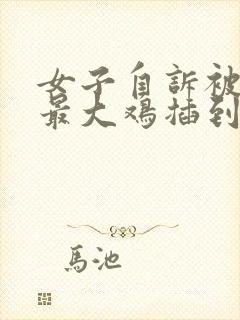 女子自诉被黑人最大鸡插到高潮