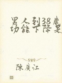 男人到38岁性功能下降是正常吗