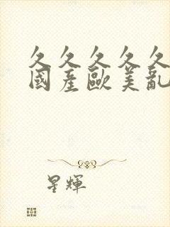 久久久久久精品国产欧美乱妇高清封面