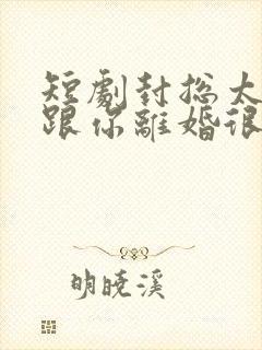 短剧封总太太想跟你离婚很久了