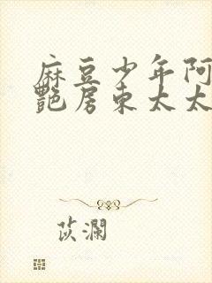 麻豆少年阿宾美艳房东太太