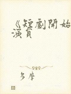 《短剧开始啦》演员