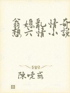 翁媳乱情奇思妙想六情小说