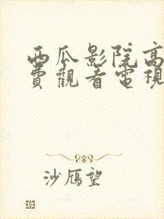 西瓜影院高清免费观看电视剧软件特