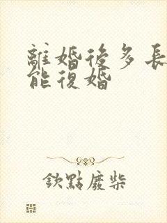 离婚后多长时间能复婚