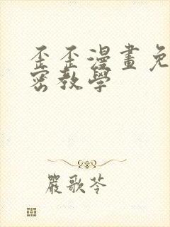 歪歪漫画免费秘密教学