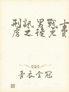 刑讯男战士被俘虏之后免费阅读全文