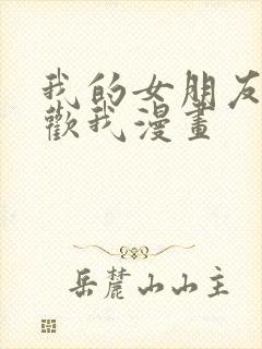 我的女朋友不喜欢我漫画