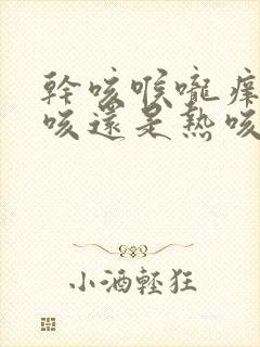 干咳喉咙痒是寒咳还是热咳